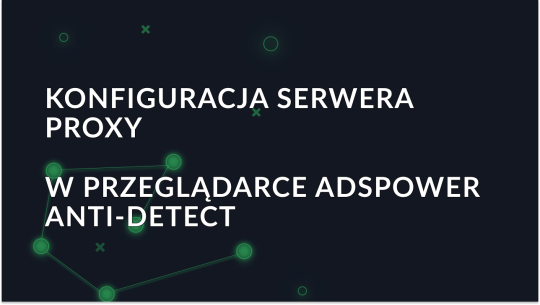 Konfigurowanie serwera proxy w przeglądarce AdsPower