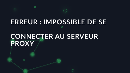 Erreur : Impossible de se connecter au serveur proxy