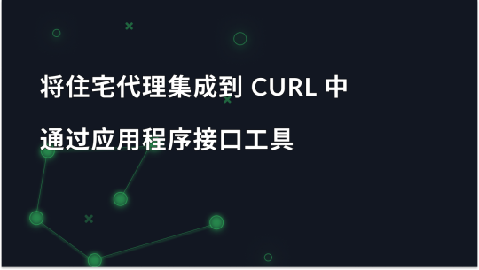 通过 API 工具将住宅代理集成到 Curl 中