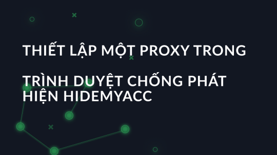 Thiết lập một proxy trong trình duyệt chống phát hiện HidemyAcc