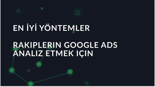 Rakiplerin Google Ads Analiz Etmek İçin En İyi Yöntemler