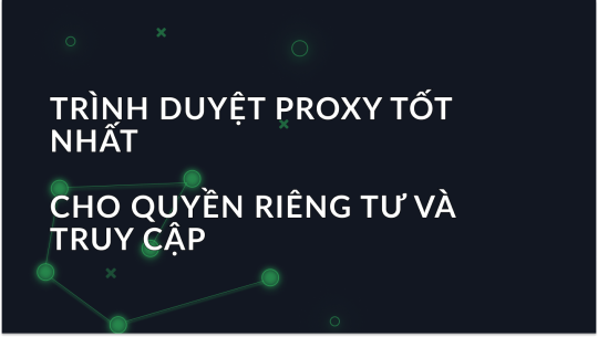 Trình duyệt Proxy tốt nhất năm 2025 cho quyền riêng tư và khả năng truy cập