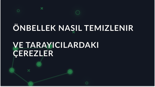 Popüler tarayıcılarda önbellek ve çerezler nasıl temizlenir
