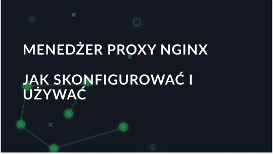 Jak skutecznie skonfigurować i używać Nginx Proxy Manager?