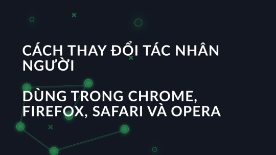 Cách thay đổi tác nhân người dùng trong Chrome, Firefox, Safari và Opera