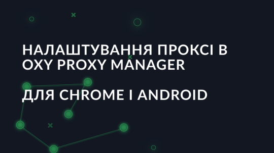 Налаштування проксі в Oxy Proxy Manager для Chrome і Android