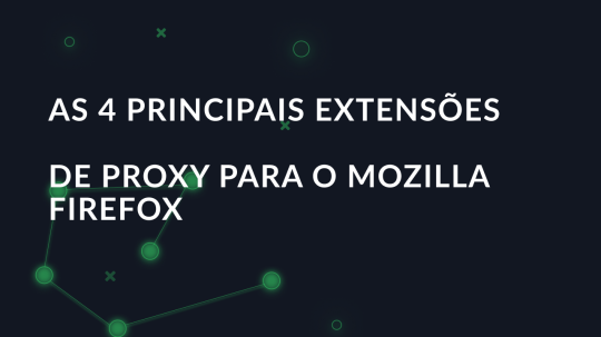 As 4 principais extensões de proxy para o Mozilla Firefox