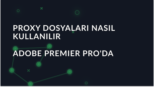 Adobe Premiere Pro'da Proxy Dosyalarının Nasıl Kullanılacağı Açıklandı