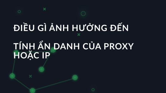 Điều gì ảnh hưởng đến tính ẩn danh của proxy hoặc IP