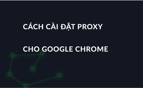 Cách cài đặt proxy cho Google Chrome