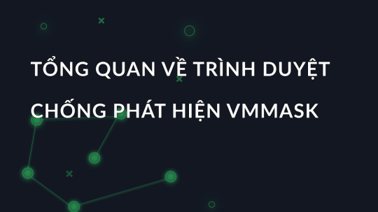 Tổng quan về trình duyệt chống phát hiện VMMASK