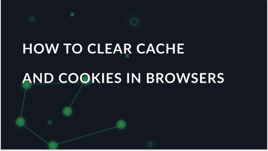 How to clear cache and cookies in popular browsers