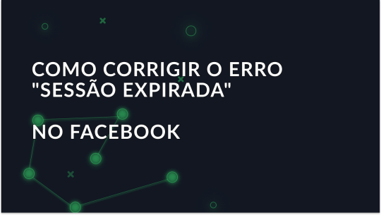 Como corrigir o erro "Sessão expirada" no Facebook