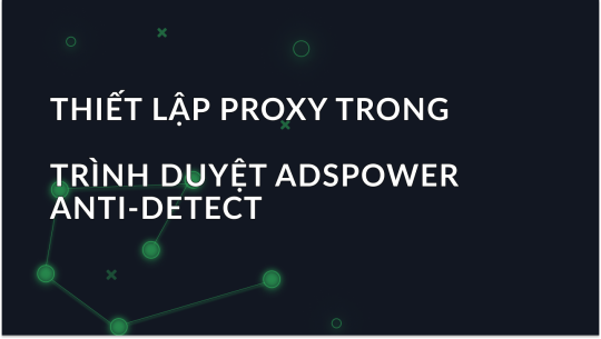 Thiết lập proxy trong trình duyệt AdsPower