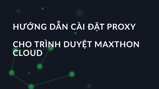 Hướng dẫn cài đặt proxy cho Trình duyệt Maxthon Cloud