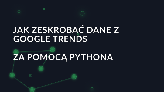 Jak zeskrobać dane z Google Trends za pomocą Pythona