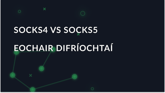 Cad iad SOCKS4 agus SOCKS5 Proxies: Cad é an Difríocht?