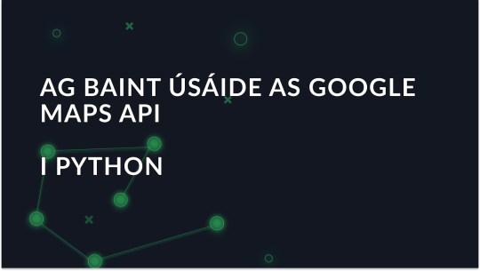 Comhtháthú API Google Maps i Python