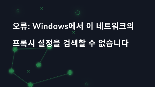 오류: Windows에서 이 네트워크의 프록시 설정을 검색할 수 없습니다.