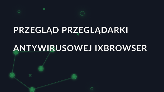 Przegląd przeglądarki antywirusowej ixBrowser