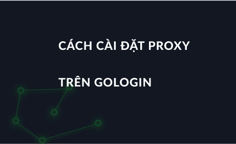 Thiết lập proxy trong trình duyệt chống phát hiện Gologin