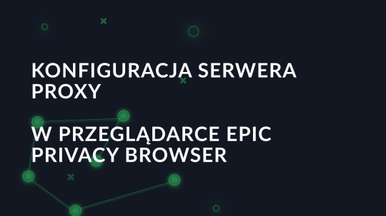 Konfiguracja serwera proxy w przeglądarce Epic Privacy Browser