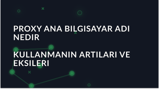 Proxy Ana Bilgisayar Adı Nedir ve Kullanmanın Artıları ve Eksileri
