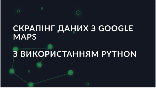 Скрапінг даних з Google Maps з використанням Python