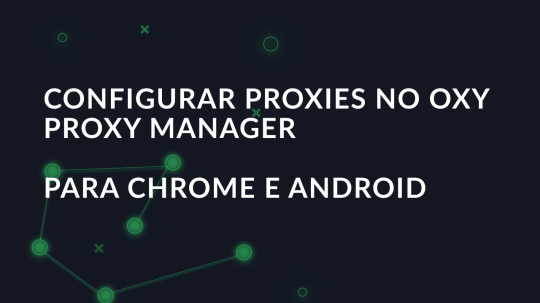 Configurar proxies no Oxy Proxy Manager para Chrome e Android