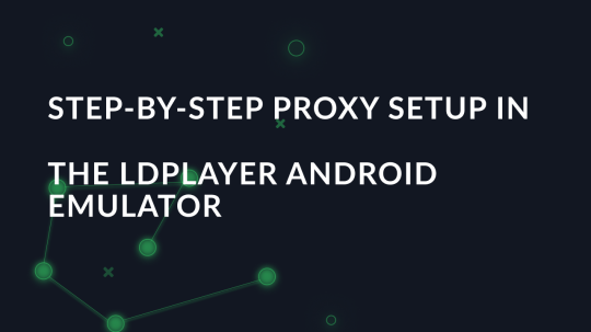 Step-by-step proxy setup in the LDPlayer Android emulator
