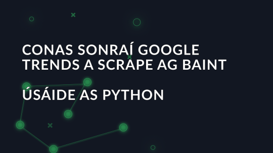 Conas sonraí Google Trends a scrape ag baint úsáide as Python