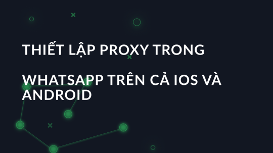Thiết lập proxy trong WhatsApp trên cả iOS và Android