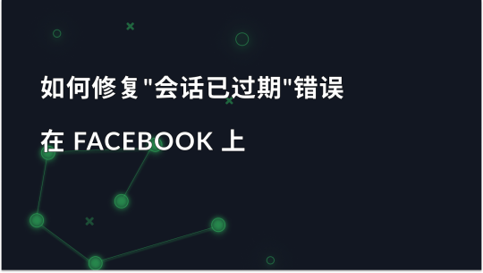 如何修复 Facebook 上的 "会话已过期 "错误