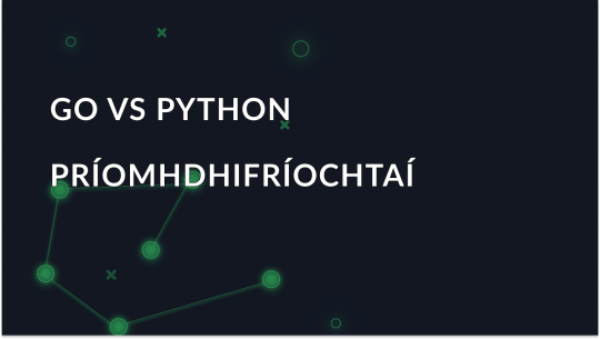 Go vs Python: Conas an Rogha Cheart a Dhéanamh?
