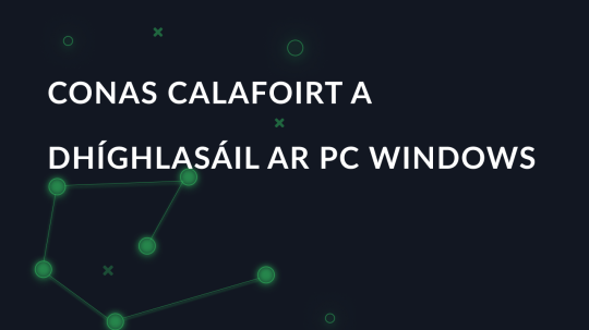 Conas calafoirt a dhíghlasáil ar PC Windows