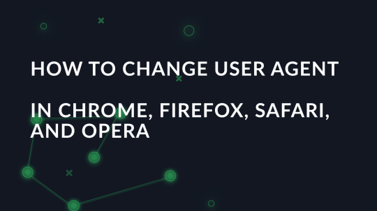 How to change User Agent in Chrome, Firefox, Safari, and Opera