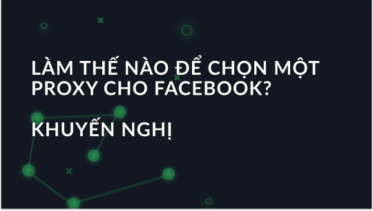 Cách chọn proxy cho Facebook? Khuyến nghị
