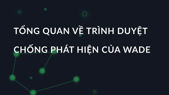 Tổng quan về trình duyệt chống phát hiện của Wade