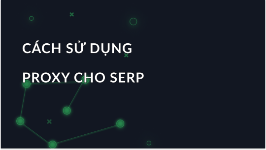 Proxy để giám sát SERP: Cách sử dụng SERP Proxy