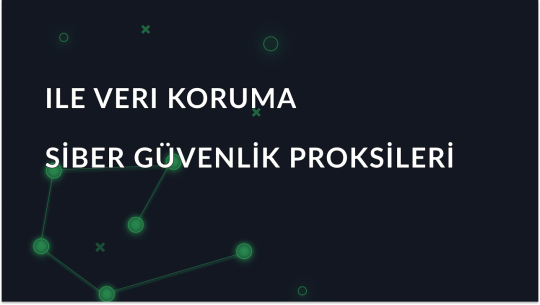 Siber Güvenlik için Proxy Sunucuları ile Verilerinizi Koruyun