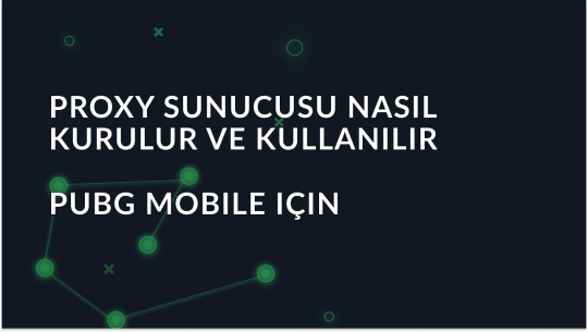 PUBG Mobile için Proxy Sunucusu Nasıl Kurulur ve Kullanılır