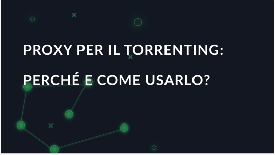 Proxy per Torrenting: Perché e come usarlo?