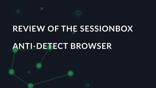 Reviewing SessionBox: Antidetect Browser Features