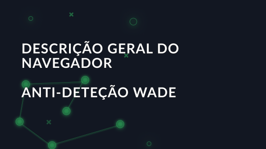 Descrição geral do navegador anti-deteção Wade