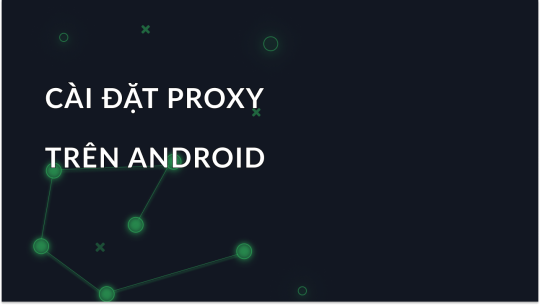 Cách Cài Đặt Proxy trên Android Không Cần Quyền Root