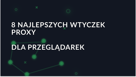 8 najlepszych wtyczek proxy dla przeglądarek