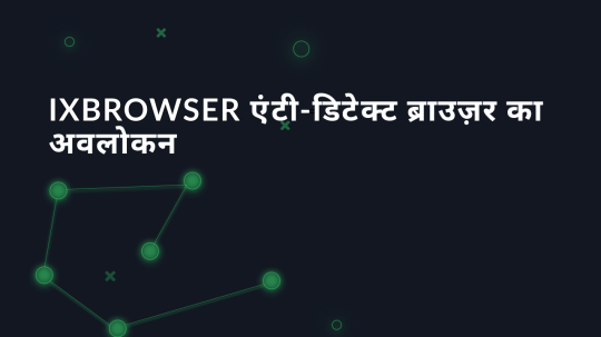 IxBrowser एंटी-डिटेक्ट ब्राउज़र का अवलोकन