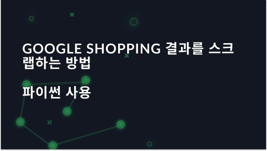 Google Shopping 결과 스크랩을 위한 전체 가이드