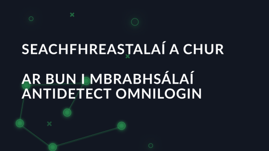 Seachfhreastalaí a chur ar bun i mbrabhsálaí antidetect Omnilogin