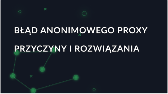 Wykryto anonimowy serwer proxy: Przyczyny i naprawa tego błędu
